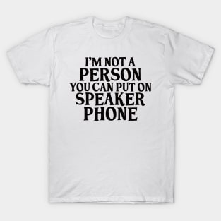 I’m not a person you can put on speakerphone T-Shirt